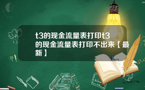 t3的现金流量表打印t3的现金流量表打印不出来【最新】