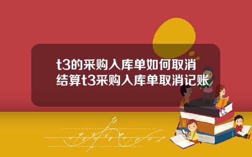 t3的采购入库单如何取消结算t3采购入库单取消记账