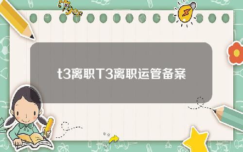 t3离职T3离职运管备案