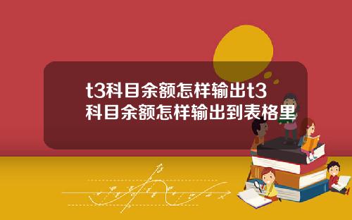 t3科目余额怎样输出t3科目余额怎样输出到表格里