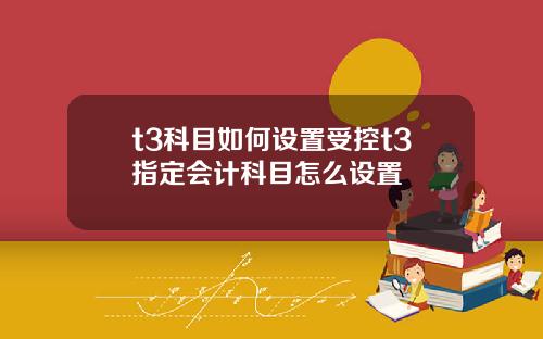 t3科目如何设置受控t3指定会计科目怎么设置