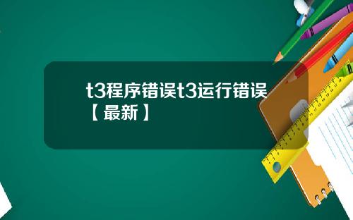 t3程序错误t3运行错误【最新】