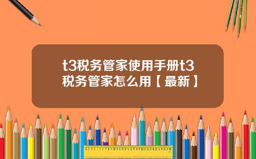 t3税务管家使用手册t3税务管家怎么用【最新】