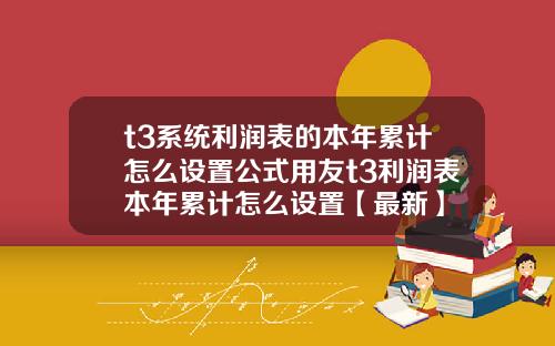 t3系统利润表的本年累计怎么设置公式用友t3利润表本年累计怎么设置【最新】