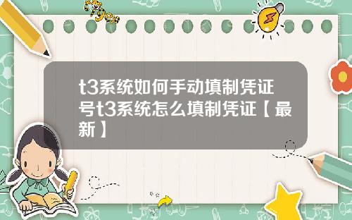 t3系统如何手动填制凭证号t3系统怎么填制凭证【最新】