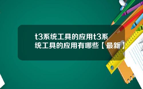 t3系统工具的应用t3系统工具的应用有哪些【最新】