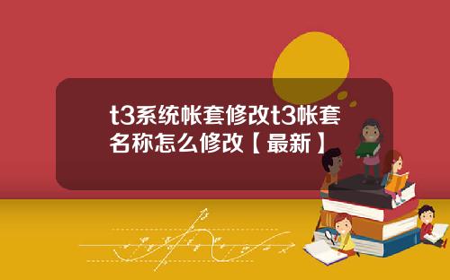 t3系统帐套修改t3帐套名称怎么修改【最新】