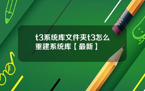 t3系统库文件夹t3怎么重建系统库【最新】