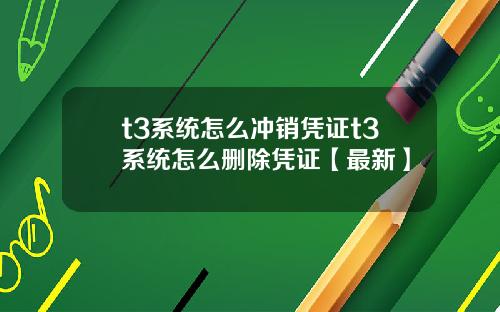 t3系统怎么冲销凭证t3系统怎么删除凭证【最新】