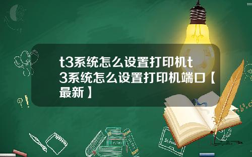 t3系统怎么设置打印机t3系统怎么设置打印机端口【最新】