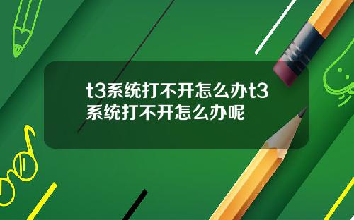 t3系统打不开怎么办t3系统打不开怎么办呢