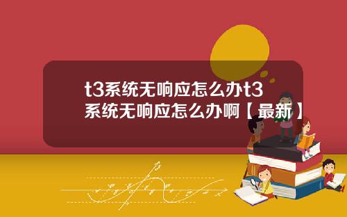 t3系统无响应怎么办t3系统无响应怎么办啊【最新】