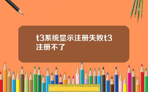 t3系统显示注册失败t3注册不了