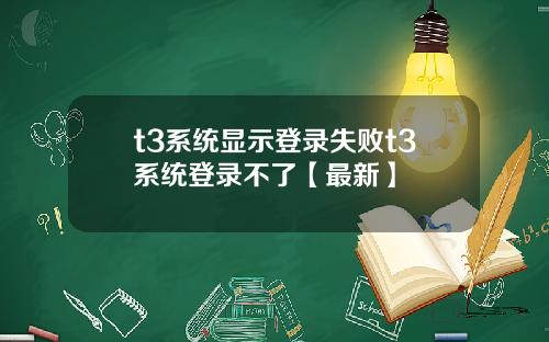 t3系统显示登录失败t3系统登录不了【最新】