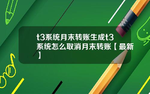 t3系统月末转账生成t3系统怎么取消月末转账【最新】