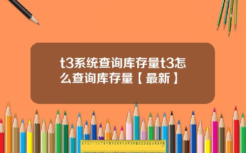 t3系统查询库存量t3怎么查询库存量【最新】