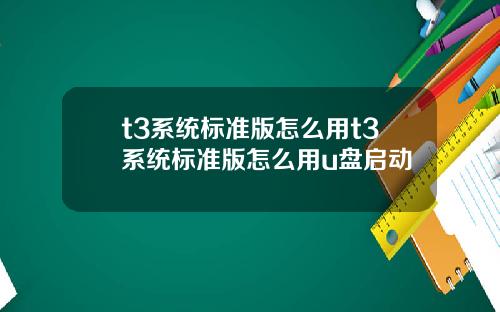 t3系统标准版怎么用t3系统标准版怎么用u盘启动