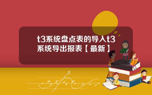 t3系统盘点表的导入t3系统导出报表【最新】