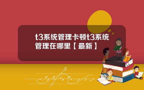 t3系统管理卡顿t3系统管理在哪里【最新】