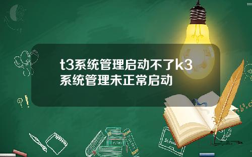 t3系统管理启动不了k3系统管理未正常启动