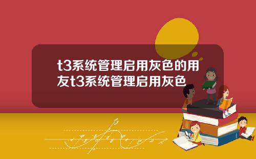 t3系统管理启用灰色的用友t3系统管理启用灰色