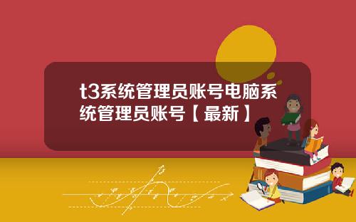 t3系统管理员账号电脑系统管理员账号【最新】