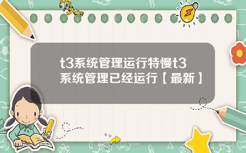 t3系统管理运行特慢t3系统管理已经运行【最新】