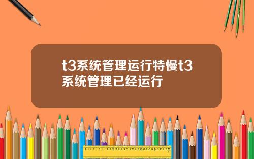 t3系统管理运行特慢t3系统管理已经运行