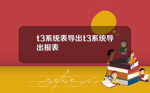 t3系统表导出t3系统导出报表