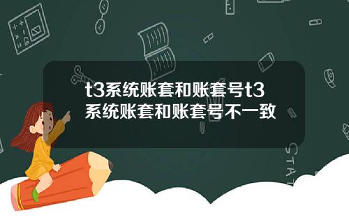 t3系统账套和账套号t3系统账套和账套号不一致