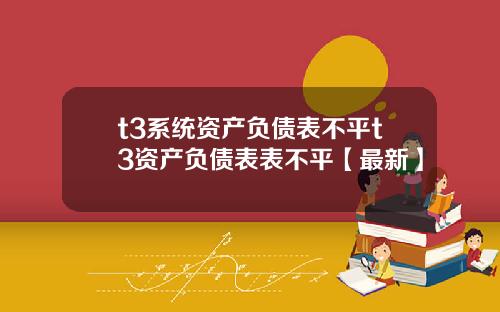 t3系统资产负债表不平t3资产负债表表不平【最新】