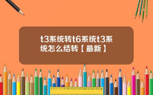 t3系统转t6系统t3系统怎么结转【最新】
