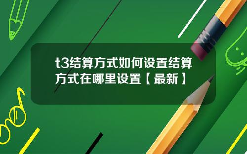 t3结算方式如何设置结算方式在哪里设置【最新】
