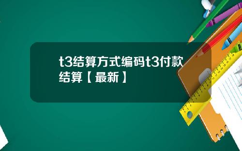 t3结算方式编码t3付款结算【最新】