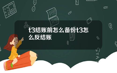 t3结账前怎么备份t3怎么反结账