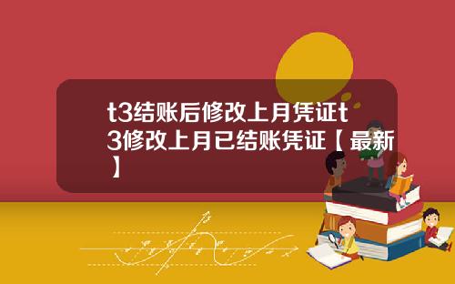 t3结账后修改上月凭证t3修改上月已结账凭证【最新】