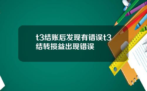 t3结账后发现有错误t3结转损益出现错误