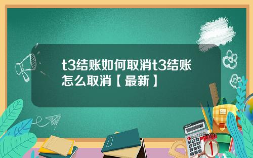 t3结账如何取消t3结账怎么取消【最新】