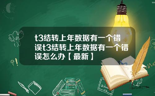 t3结转上年数据有一个错误t3结转上年数据有一个错误怎么办【最新】
