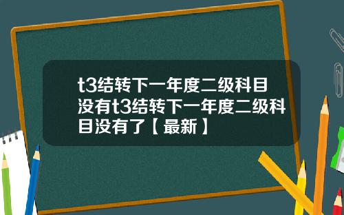 t3结转下一年度二级科目没有t3结转下一年度二级科目没有了【最新】