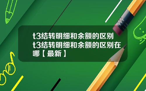 t3结转明细和余额的区别t3结转明细和余额的区别在哪【最新】