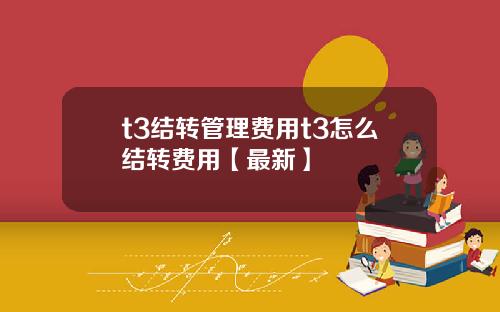 t3结转管理费用t3怎么结转费用【最新】