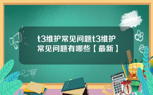 t3维护常见问题t3维护常见问题有哪些【最新】