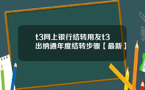 t3网上银行结转用友t3出纳通年度结转步骤【最新】