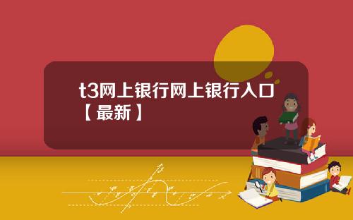 t3网上银行网上银行入口【最新】