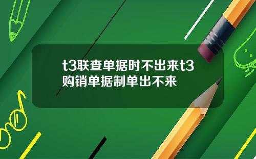 t3联查单据时不出来t3购销单据制单出不来