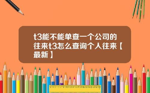 t3能不能单查一个公司的往来t3怎么查询个人往来【最新】