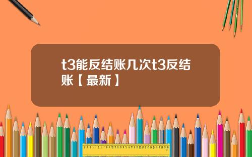 t3能反结账几次t3反结账【最新】