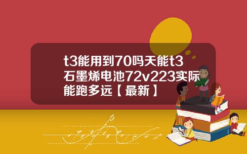 t3能用到70吗天能t3石墨烯电池72v223实际能跑多远【最新】