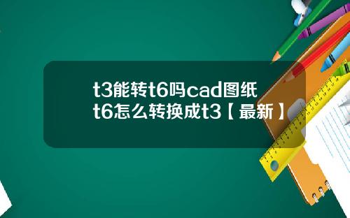 t3能转t6吗cad图纸t6怎么转换成t3【最新】